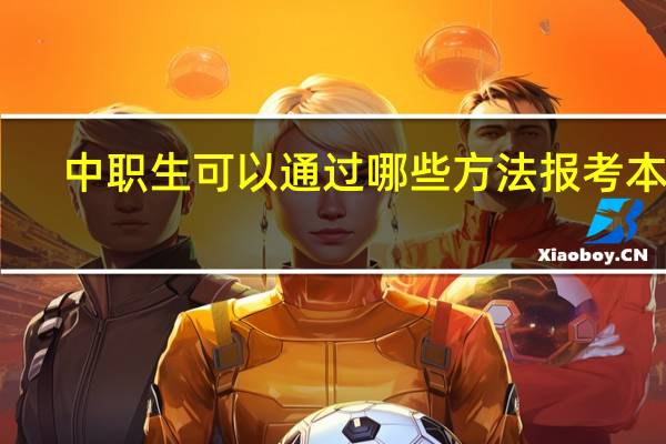 中职生可以通过哪些方法报考本科