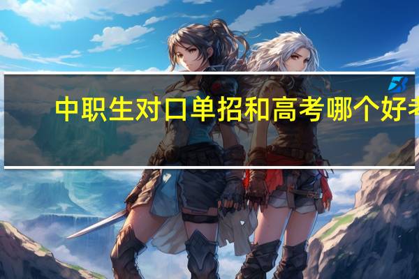 中职生对口单招和高考哪个好考