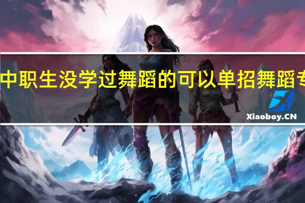 中职生没学过舞蹈的可以单招舞蹈专业嘛