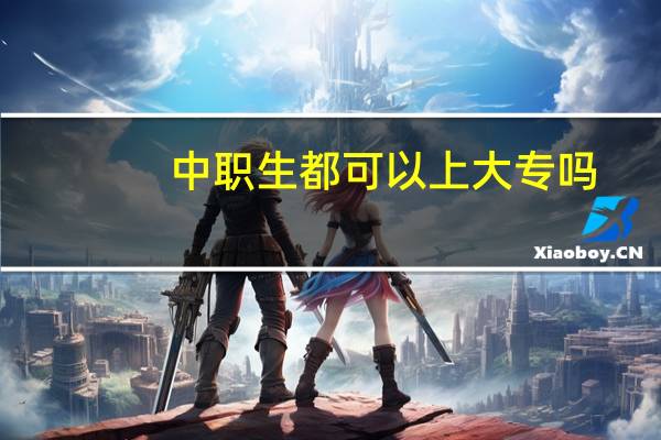 中职生都可以上大专吗