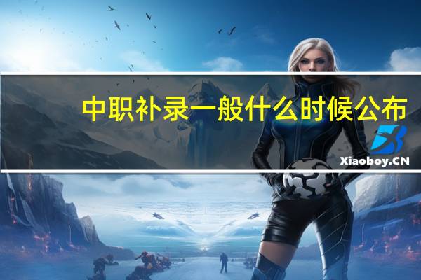 中职补录一般什么时候公布