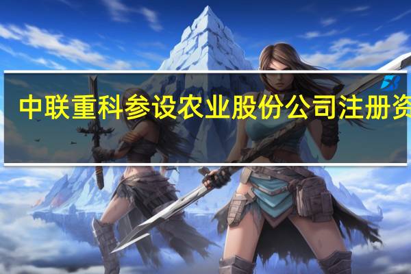 中联重科参设农业股份公司 注册资本3.5亿