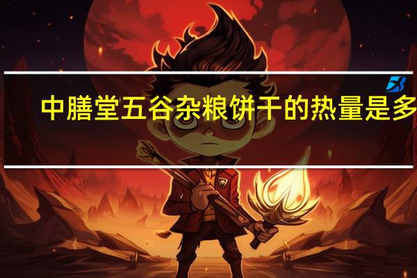 中膳堂 五谷杂粮饼干的热量是多少