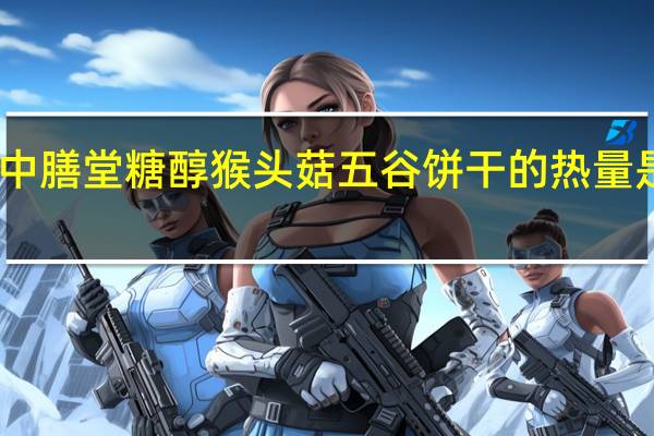 中膳堂 糖醇猴头菇五谷饼干的热量是多少