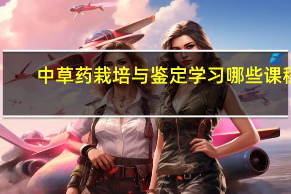 中草药栽培与鉴定学习哪些课程