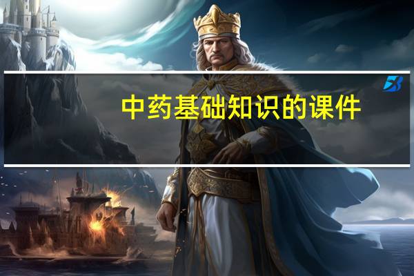 中药基础知识的课件（中药基础知识）
