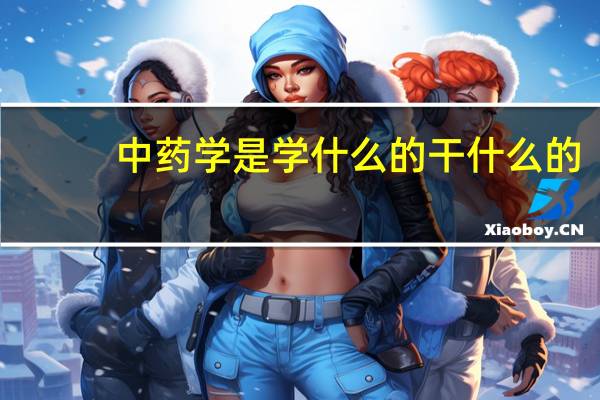 中药学是学什么的干什么的