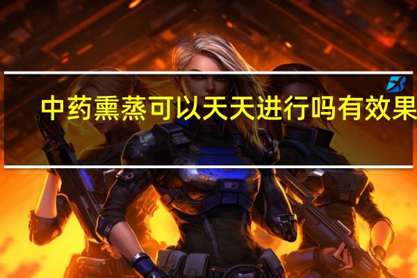 中药熏蒸可以天天进行吗有效果吗（中药熏蒸可以天天进行吗）