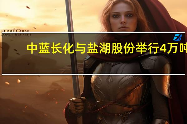 中蓝长化与盐湖股份举行4万吨/年锂盐EPC项目签约仪式