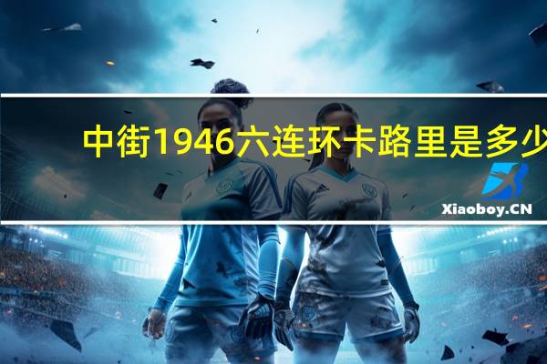 中街1946 六连环卡路里是多少