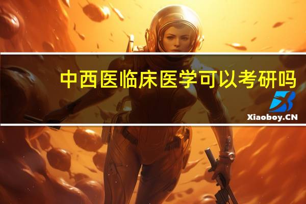 中西医临床医学可以考研吗