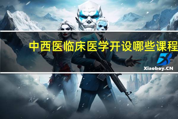 中西医临床医学开设哪些课程