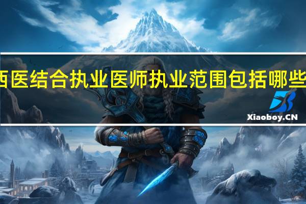 中西医结合执业医师执业范围包括哪些专业类别