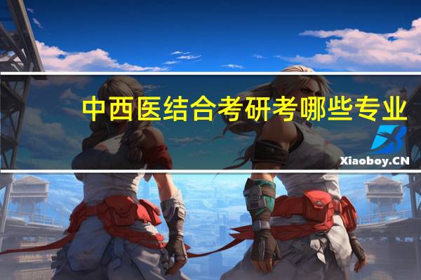 中西医结合考研考哪些专业