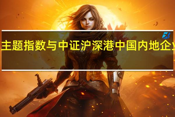 中证光通信主题指数与中证沪深港中国内地企业100指数将发布