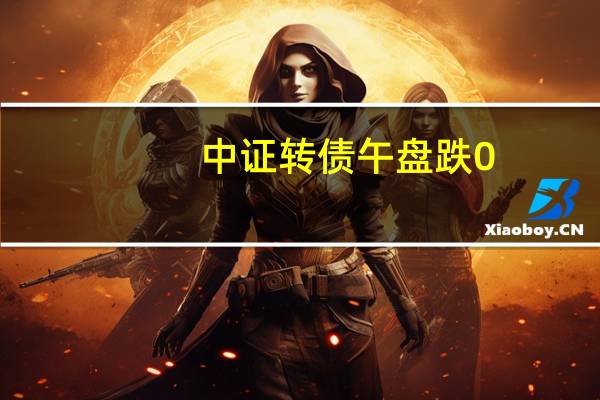 中证转债午盘跌0.35%水羊转债、惠城转债跌近8%；博俊转债涨20%文灿转债涨超7%