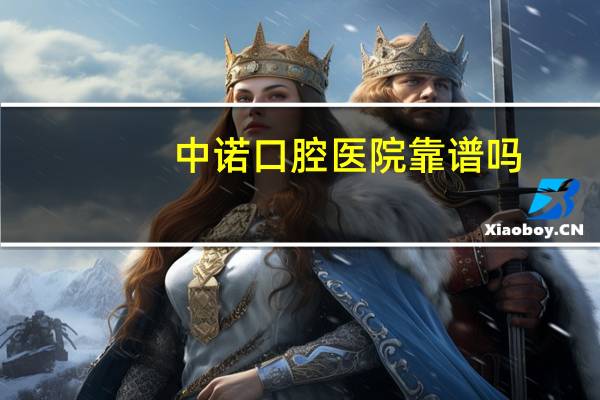 中诺口腔医院靠谱吗，中诺种牙靠谱吗