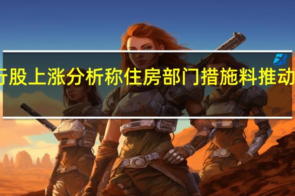 中资银行股上涨 分析称住房部门措施料推动贷款需求新增