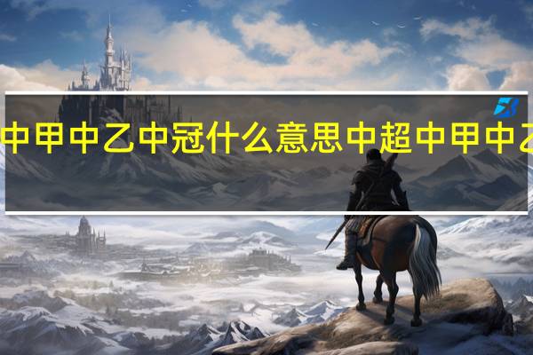 中超中甲中乙中冠什么意思 中超中甲中乙即将开赛