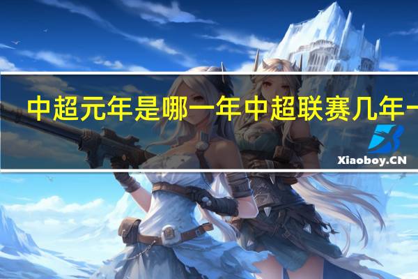 中超元年是哪一年 中超联赛几年一次