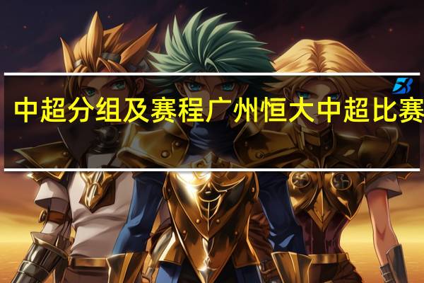 中超分组及赛程 广州恒大中超比赛赛程