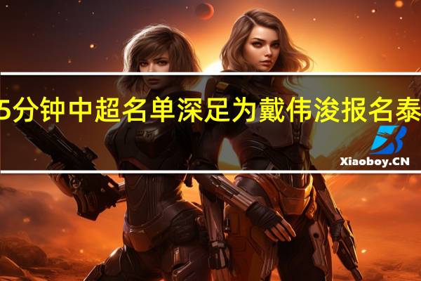 中超开幕式流程确定时长15分钟 中超名单深足为戴伟浚报名泰山无吴兴涵金敬道3队仅报4外援