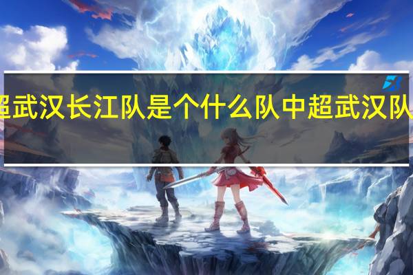 中超武汉长江队是个什么队 中超武汉队最新消息