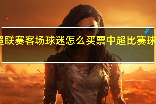 中超联赛客场球迷怎么买票 中超比赛球票在哪买
