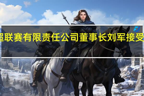 中超联赛有限责任公司董事长刘军接受审查调查
