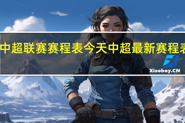 中超联赛赛程表今天 中超最新赛程表公布