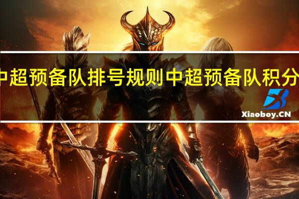 中超预备队排号规则 中超预备队积分榜排名
