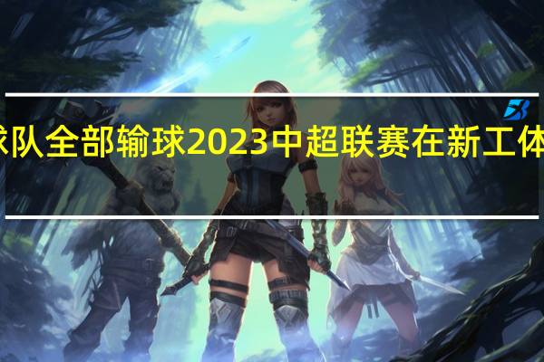 中超首轮上赛季前三球队全部输球 2023中超联赛在新工体揭幕开启新赛季共创新未来