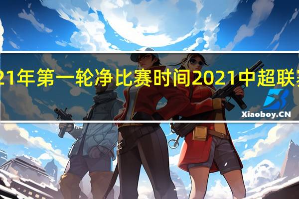 中超21年第一轮净比赛时间 2021中超联赛第三阶段