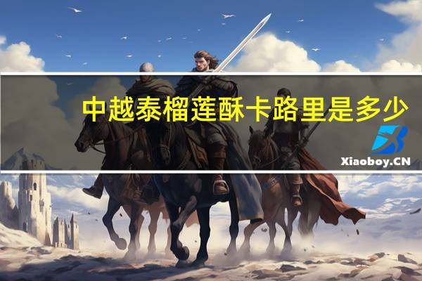 中越泰 榴莲酥卡路里是多少