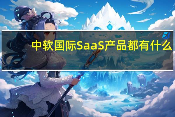 中软国际SaaS产品都有什么