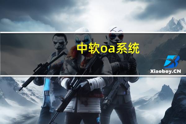 中软oa系统（中软冠群G-FLOW中软协同办公系统简介）