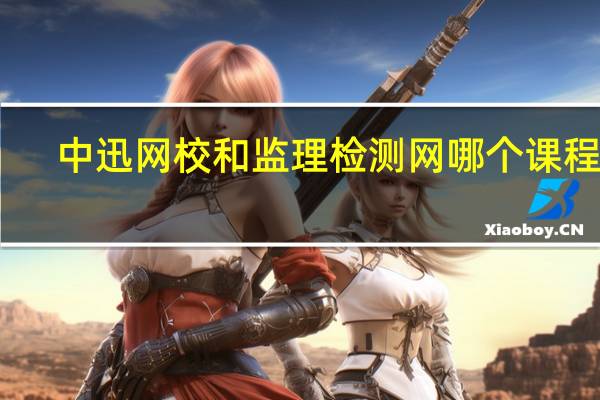 中迅网校和监理检测网哪个课程好