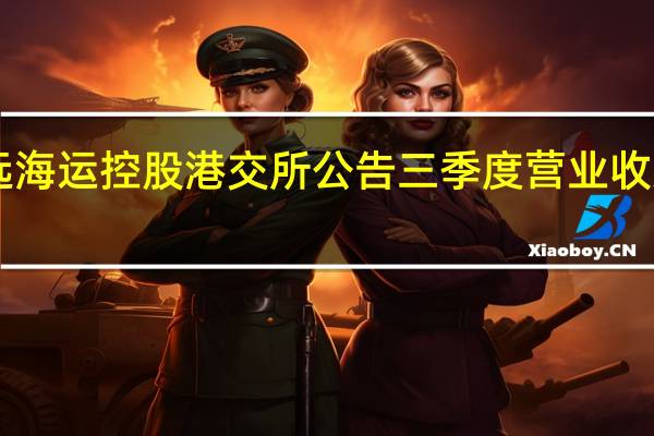 中远海运控股港交所公告三季度营业收入下降59.61%前三个季度下降57.49%