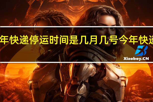 中通2024年快递停运时间是几月几号 今年快递停运时间2024
