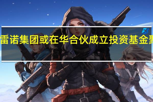 中金公司、雷诺集团或在华合伙成立投资基金 聚焦新能源产业链