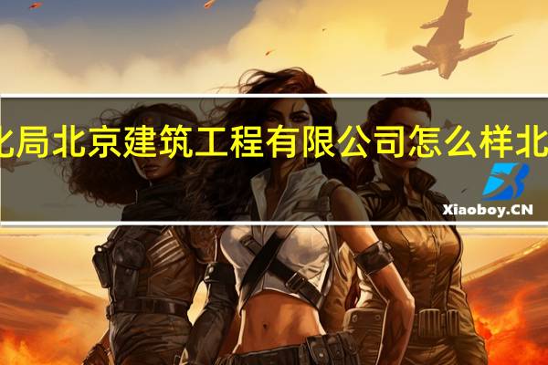 中铁电气化局北京建筑工程有限公司怎么样 北京建筑工程学院