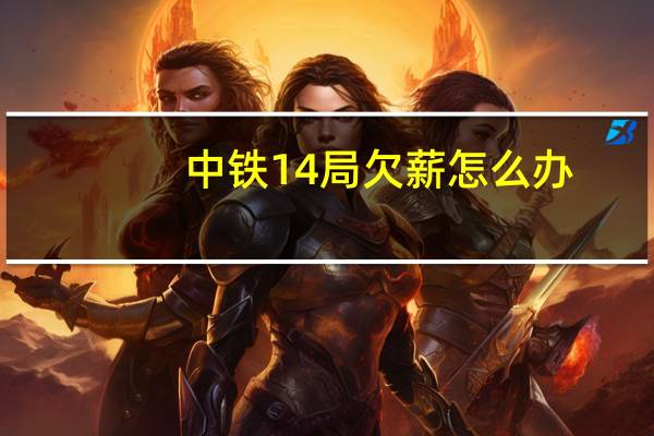 中铁14局欠薪怎么办