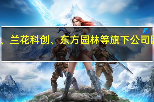 中银绒业、兰花科创、东方园林等旗下公司因环境违法受罚