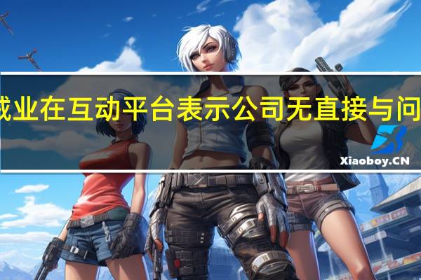 中银绒业在互动平台表示公司无直接与问界汽车合作