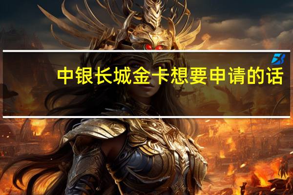 中银长城金卡想要申请的话,需要准备什么小孩留学用