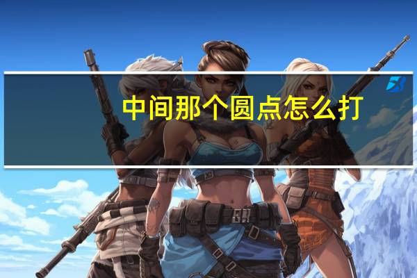 中间那个圆点怎么打（小圆点在中间怎么打）