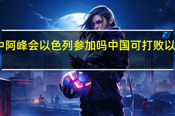 中阿峰会以色列参加吗 中国可打败以色列吗