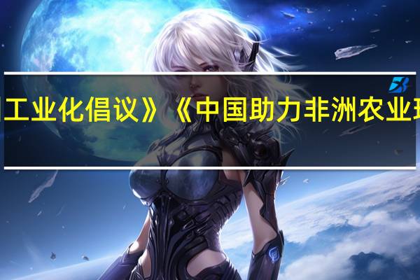中非领导人对话会发布《支持非洲工业化倡议》《中国助力非洲农业现代化计划》《中非人才培养合作计划》