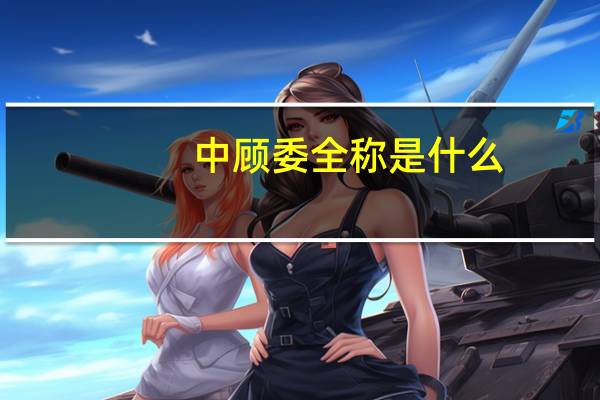 中顾委全称是什么（中顾网）