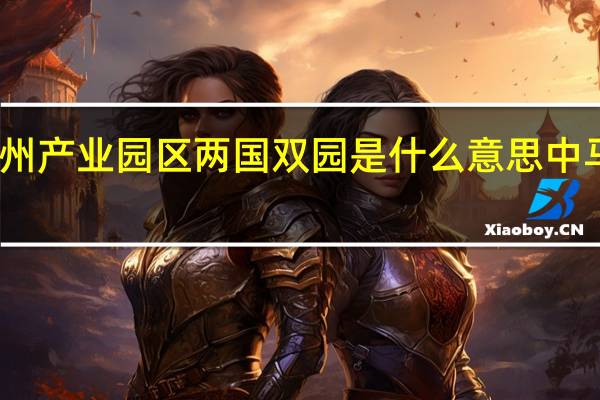 中马钦州产业园区两国双园是什么意思 中马钦州产业园